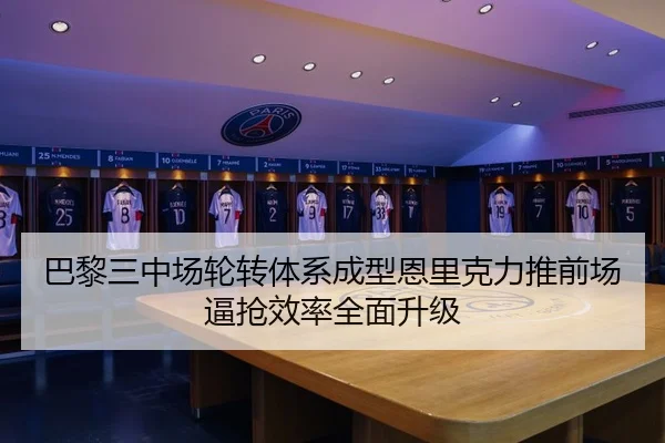 巴黎三中场轮转体系成型恩里克力推前场逼抢效率全面升级